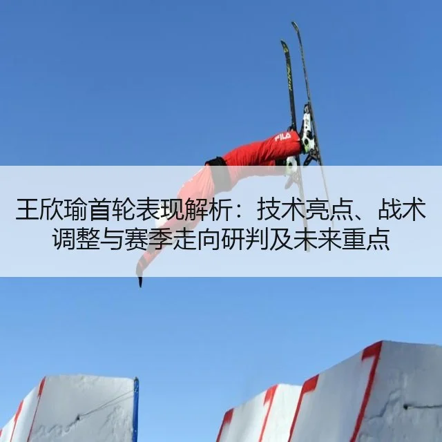 王欣瑜首轮表现解析:技术亮点、战术调整与赛季走向研判及未来重点